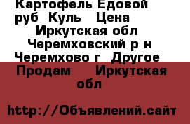 Картофель Едовой 500 руб. Куль › Цена ­ 500 - Иркутская обл., Черемховский р-н, Черемхово г. Другое » Продам   . Иркутская обл.